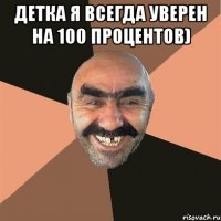 Детка я всегда уверен на 100 процентов) 