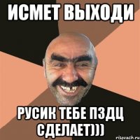 Исмет выходи Русик тебе пздц сделает)))