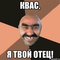 квас, Я ТВОЙ ОТЕЦ!