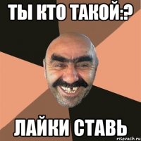 Ты кто такой:? Лайки ставь