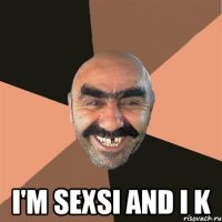  I'm sexsi and i k