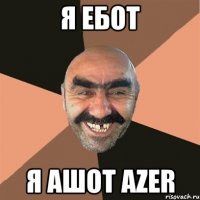 Я ебот Я ашот Azer