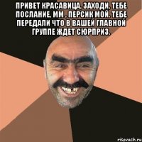 Привет красавица, заходи, тебе послание, мм , персик мой. Тебе передали что в вашей главной группе ждет сюрприз. 