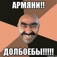 Армяни!! Долбоебы!!!!!