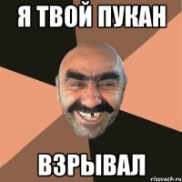 я твой пукан взрывал