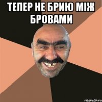 Тепер не брию між бровами 