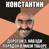 КОНСТАНТИН Дорогой э, навэди порядок в маем таборе