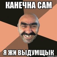 КАНЕЧНА САМ Я ЖИ ВЫДУМЩЫК