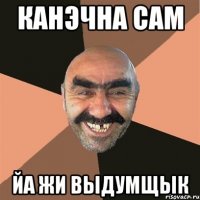 КАНЭЧНА САМ ЙА ЖИ ВЫДУМЩЫК
