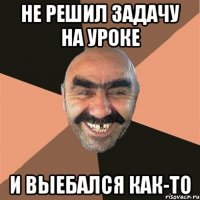 Не решил задачу на уроке и выебался как-то