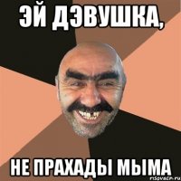 Эй дэвушка, не прахады мыма