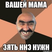 вашей мама зять ннэ нужн