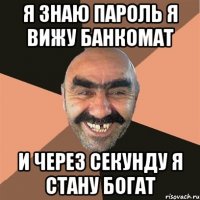я знаю пароль я вижу банкомат и через секунду я стану богат