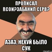 прописал rcon?Забанил серв? азаз, нехуй было сук