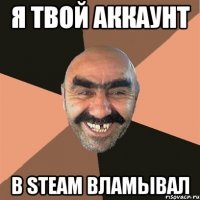 Я твой аккаунт В STEAM Вламывал