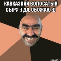 Кавказкий Волосатый сыр? :) да, обожаю :D 