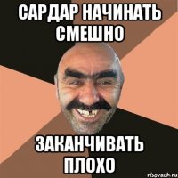 Сардар начинать смешно Заканчивать плохо