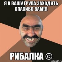 Я в вашу група заходить спасибо вам!!! РИБАЛКА ©