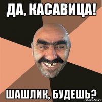 Да, касавица! Шашлик, будешь?