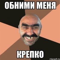 обними меня крепко