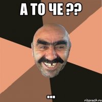 а то че ?? ...