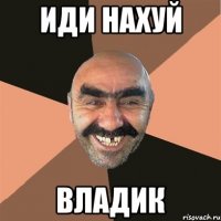 иди нахуй Владик