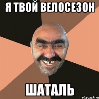 Я твой велосезон шаталь