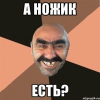 а ножик есть?