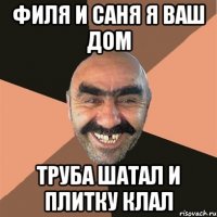 Филя и Саня я ваш дом труба шатал и плитку клал