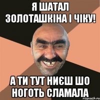 Я шатал Золоташкіна і Чіку! а ти тут ниєш шо ноготь сламала