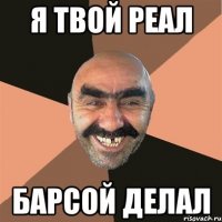 Я ТВОЙ РЕАЛ БАРСОЙ ДЕЛАЛ