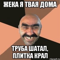 Жека я твая дома Труба шатал, плитка крал