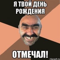 Я ТВОЙ ДЕНЬ РОЖДЕНИЯ ОТМЕЧАЛ!