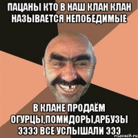 пацаны кто в наш клан клан называется непобедимые в клане продаём огурцы,помидоры,арбузы ээээ все услышали эээ