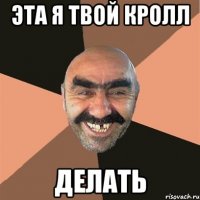 Эта я твой Кролл Делать