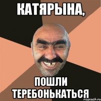 Катярына, Пошли теребонькаться