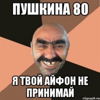 Пушкина 80 Я твой айфон не принимай