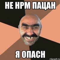 не нрм пацан я опасн