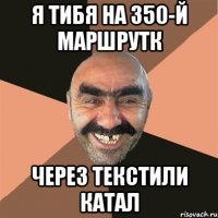 я тибя на 350-й маршрутк через текстили катал