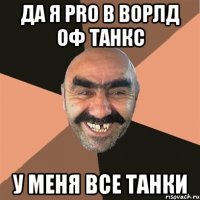 Да я PRO В ворлд оф танкс У меня все танки
