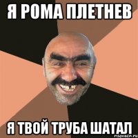 Я Рома Плетнев я твой труба шатал
