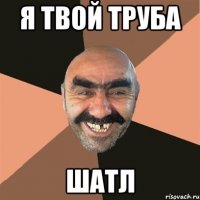 я твой труба шатл