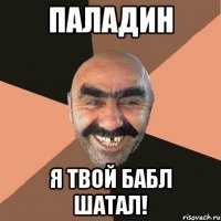 Паладин Я твой бабл шатал!