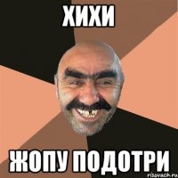 ХИХИ ЖОПУ ПОДОТРИ