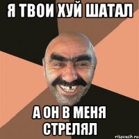 Я твои хуй шатал А он в меня стрелял
