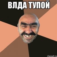Влда тупой 