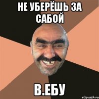 Не уберёшь за сабой В.ЕБУ