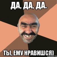 Да, Да, Да. Ты, ему Нравишся)