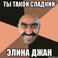 Ты такой сладкий Элина джан