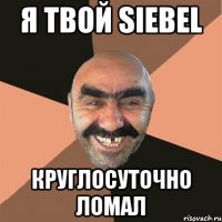 Я твой Siebel Круглосуточно ломал